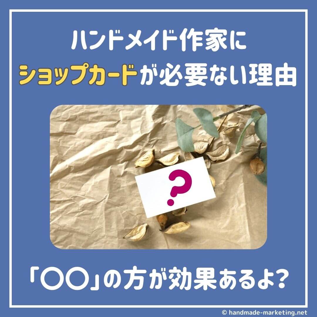 ハンドメイド作家にショップカードが必要ない理由｜作るなら〇〇でしょ